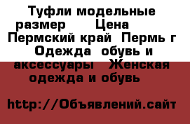 Туфли модельные размер 40 › Цена ­ 600 - Пермский край, Пермь г. Одежда, обувь и аксессуары » Женская одежда и обувь   